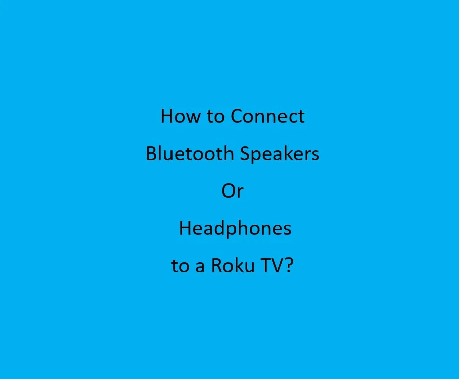 How to Connect Bluetooth Speakers or Headphones to a Roku TV?