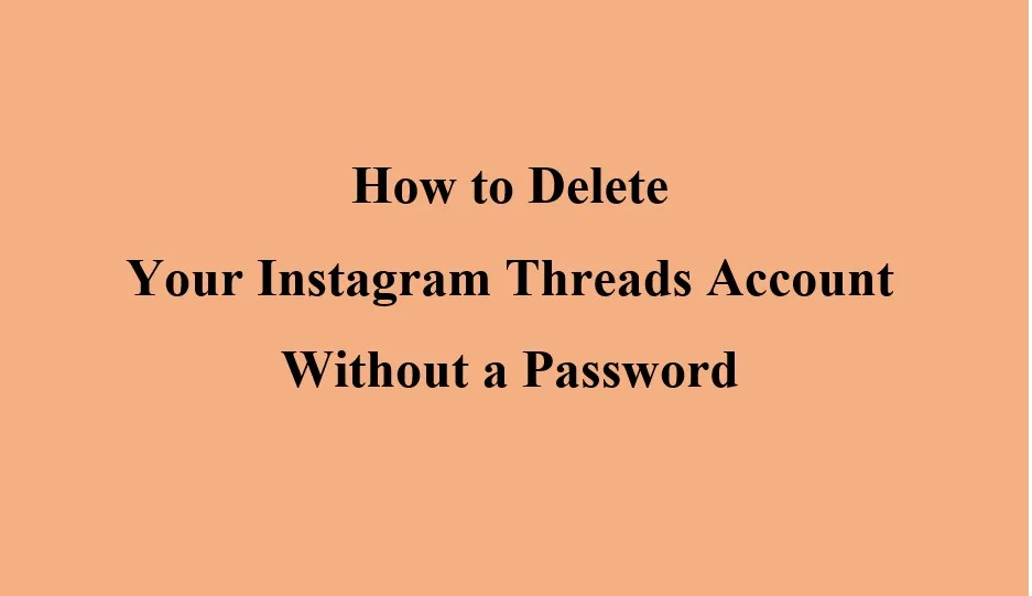 How to Delete Your Instagram Threads Account Without a Password?
